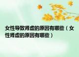 女性導致腎虛的原因有哪些（女性腎虛的原因有哪些）