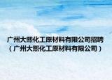 廣州大熙化工原材料有限公司招聘（廣州大熙化工原材料有限公司）