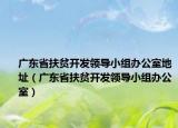 廣東省扶貧開(kāi)發(fā)領(lǐng)導(dǎo)小組辦公室地址（廣東省扶貧開(kāi)發(fā)領(lǐng)導(dǎo)小組辦公室）