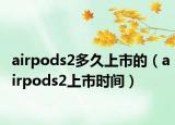 airpods2多久上市的（airpods2上市時間）