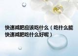 快速減肥應(yīng)該吃什么（吃什么能快速減肥吃什么好呢）