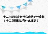 十二指腸球炎有什么癥狀吃什食物（十二指腸球炎有什么癥狀）
