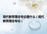 現(xiàn)代教育理念專論是什么（現(xiàn)代教育理念專論）