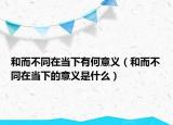 和而不同在當(dāng)下有何意義（和而不同在當(dāng)下的意義是什么）