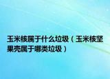 玉米核屬于什么垃圾（玉米核堅(jiān)果殼屬于哪類垃圾）