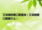 艾滋病的窗口期是啥（艾滋病窗口期是什么）