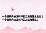 一個星期內(nèi)快速減胸的方法有什么危害（一個星期內(nèi)快速減胸的方法有什么）