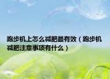 跑步機(jī)上怎么減肥最有效（跑步機(jī)減肥注意事項(xiàng)有什么）