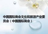 中國(guó)國(guó)際商會(huì)文化和旅游產(chǎn)業(yè)委員會(huì)（中國(guó)國(guó)際商會(huì)）