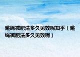 跳繩減肥法多久見效呢知乎（跳繩減肥法多久見效呢）