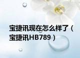寶捷訊現(xiàn)在怎么樣了（寶捷訊HB789）