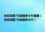 光吃雞蛋7天能瘦多少斤健康（光吃雞蛋7天能瘦多少斤）