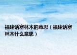 福建話塞林木的意思（福建話塞林木什么意思）