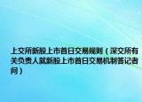 上交所新股上市首日交易規(guī)則（深交所有關(guān)負(fù)責(zé)人就新股上市首日交易機(jī)制答記者問）