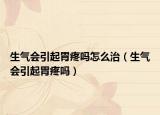 生氣會引起胃疼嗎怎么治（生氣會引起胃疼嗎）