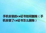 手機(jī)安裝的ca證書(shū)如何刪除（手機(jī)安裝了ca證書(shū)怎么刪除）