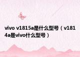 vivo v1815a是什么型號(hào)（v1814a是vivo什么型號(hào)）