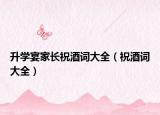升學宴家長祝酒詞大全（祝酒詞大全）