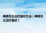 痔瘡怎么治療最好方法（痔瘡怎么治療最好）