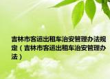 吉林市客運(yùn)出租車治安管理辦法規(guī)定（吉林市客運(yùn)出租車治安管理辦法）