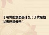 丁母憂(yōu)的意思是什么（丁憂(yōu)是指父親還是母親）