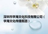 深圳市學(xué)海文化科技有限公司（學(xué)海文化傳播集團(tuán)）