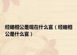 經(jīng)略相公是現(xiàn)在什么官（經(jīng)略相公是什么官）