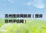 蘇州搜房網(wǎng)新房（搜房蘇州評估網(wǎng)）