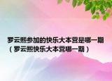羅云熙參加的快樂大本營是哪一期（羅云熙快樂大本營哪一期）