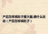 產(chǎn)后怎樣減肚子瘦大腿,做什么運(yùn)動(dòng)（產(chǎn)后怎樣減肚子）