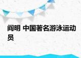 閻明 中國著名游泳運(yùn)動(dòng)員
