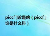 picc門(mén)診是啥（picc門(mén)診是什么科）