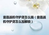 雷霆戰(zhàn)機守護靈怎么搞（雷霆戰(zhàn)機守護靈怎么加解鎖）