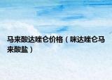 馬來酸達唑侖價格（咪達唑侖馬來酸鹽）