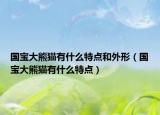 國寶大熊貓有什么特點和外形（國寶大熊貓有什么特點）