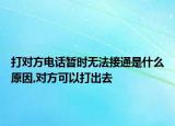 打?qū)Ψ诫娫挄簳r(shí)無法接通是什么原因,對方可以打出去