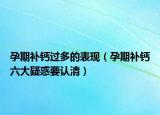 孕期補(bǔ)鈣過(guò)多的表現(xiàn)（孕期補(bǔ)鈣六大疑惑要認(rèn)清）