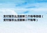支付寶怎么注冊(cè)第二個(gè)賬號(hào)微信（支付寶怎么注冊(cè)第二個(gè)賬號(hào)）