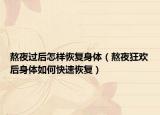 熬夜過后怎樣恢復(fù)身體（熬夜狂歡后身體如何快速恢復(fù)）