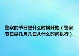 警察的節(jié)日是什么時(shí)候開(kāi)始（警察節(jié)日是幾月幾日從什么時(shí)間執(zhí)行）