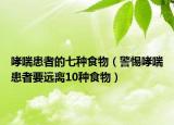 哮喘患者的七種食物（警惕哮喘患者要遠(yuǎn)離10種食物）