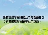 新發(fā)展理念包括的五個方面是什么（新發(fā)展理念包括哪五個方面）