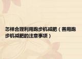 怎樣合理利用跑步機減肥（善用跑步機減肥的注意事項）