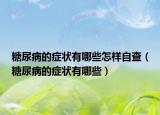 糖尿病的癥狀有哪些怎樣自查（糖尿病的癥狀有哪些）