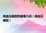 高血壓病因檢查哪幾項(xiàng)（高血壓病因）