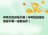 中年女性月經(jīng)不調(diào)（中年婦出現(xiàn)女月經(jīng)不調(diào)一定要治療）