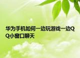 華為手機如何一邊玩游戲一邊QQ小窗口聊天