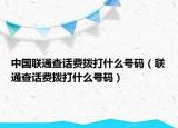 中國聯通查話費撥打什么號碼（聯通查話費撥打什么號碼）