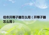 佳農(nóng)開椰子器怎么用（開椰子器怎么用）