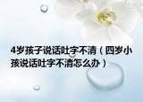 4歲孩子說話吐字不清（四歲小孩說話吐字不清怎么辦）